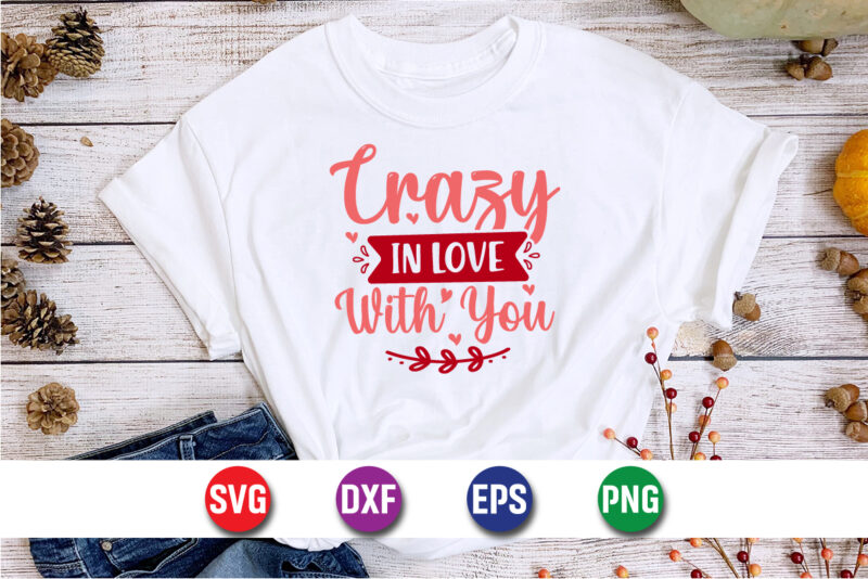 Crazy In Love With You, be my valentine vector, cute heart vector, funny valentines design, happy valentine shirt print template