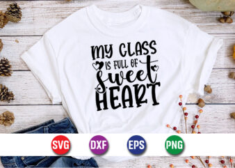 My Class Is Full Of Sweet Hearts, be my valentine Vector, cute heart vector, funny valentines Design, happy valentine shirt print Template