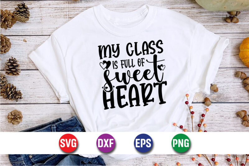 My Class Is Full Of Sweet Hearts, be my valentine Vector, cute heart vector, funny valentines Design, happy valentine shirt print Template