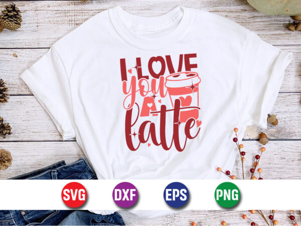 I love you a latte, be my valentine vector, cute heart vector, funny valentines design, happy valentine shirt print template