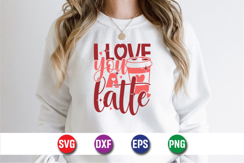 I Love You A Latte, be my valentine Vector, cute heart vector, funny valentines Design, happy valentine shirt print Template