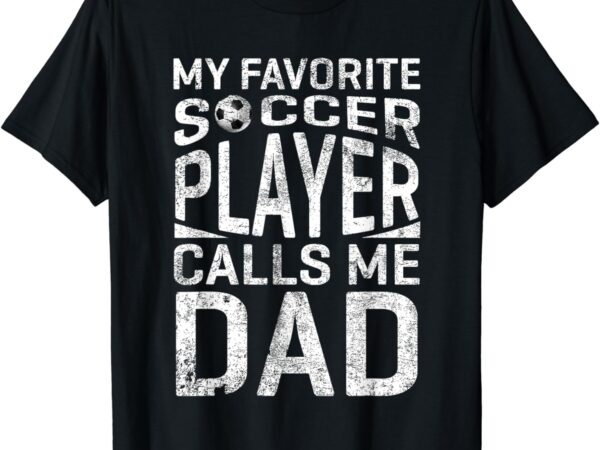 My favorite soccer player calls me dad fathers day t-shirt