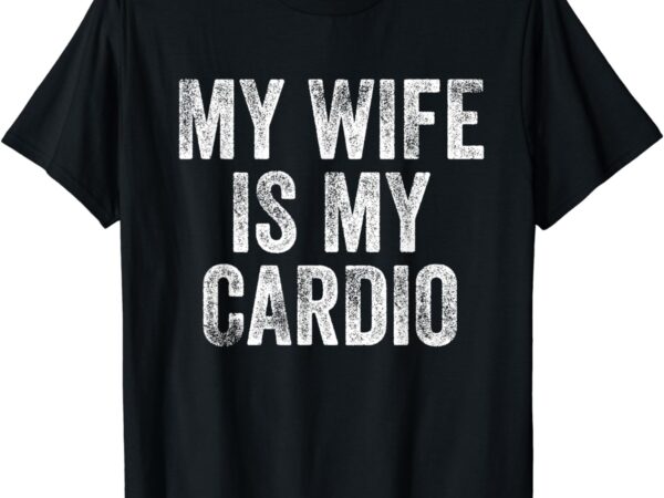 My wife is my cardio t-shirt