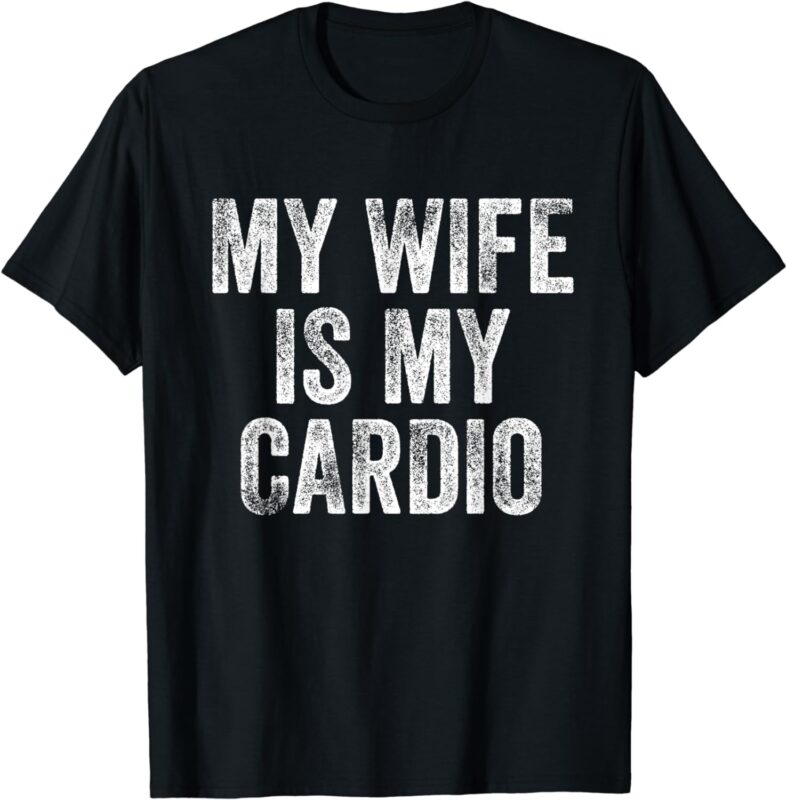 My Wife Is My Cardio T-Shirt