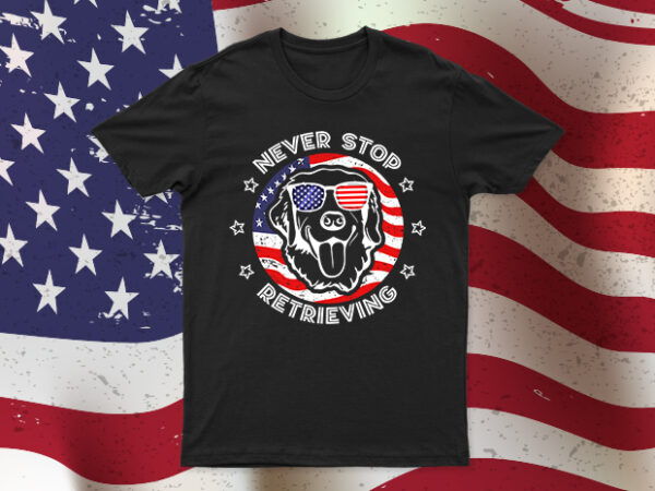 Never stop retrieving | funny independence day dog t-shirt design for sale | easy to use | all files.