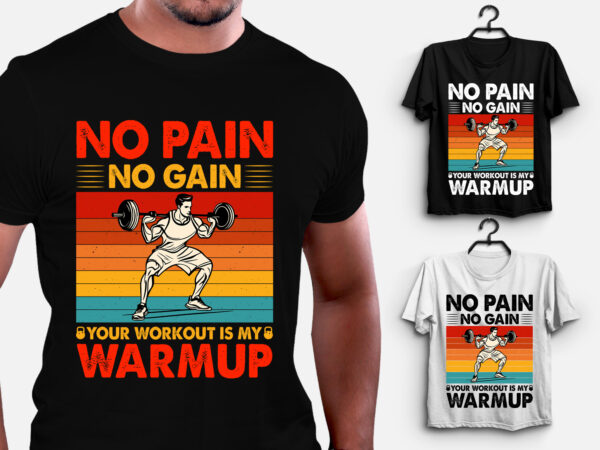 No pain no gain your workout is my warmup gym fitness t-shirt design