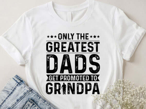 Only the greatest dads get promoted to grandpa t-shirt design