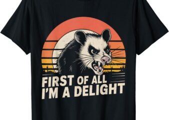 Opossum Possum First Of All I’m A Delight Sarcastic Angry T-Shirt