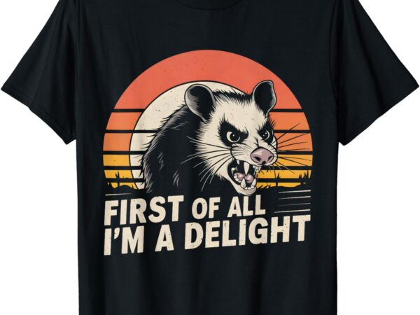 Opossum possum first of all i’m a delight sarcastic angry t-shirt