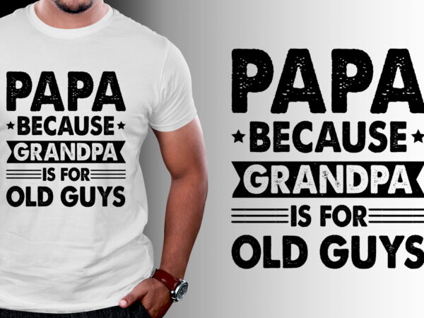 Papa because grandpa is for old guys t-shirt design