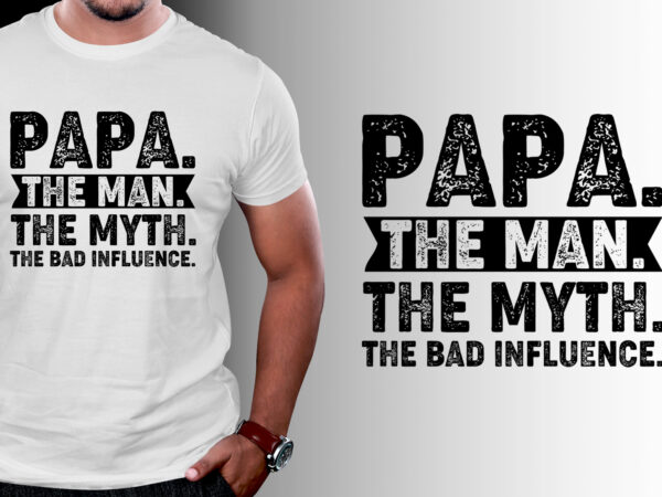 Papa the man the myth the bad influence t-shirt design