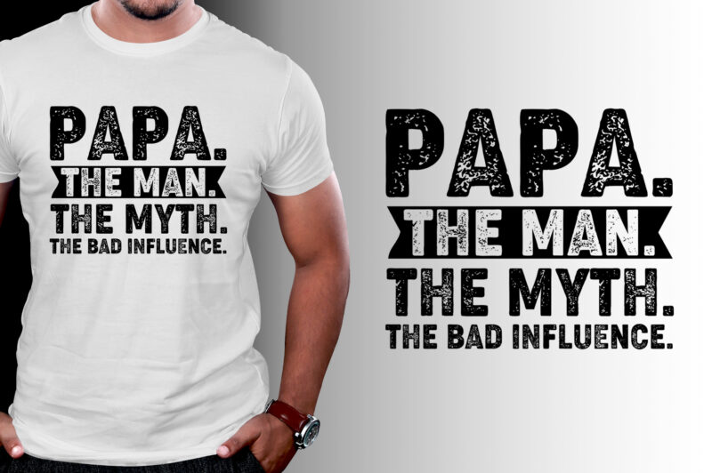 Papa The Man The Myth The Bad Influence T-Shirt Design