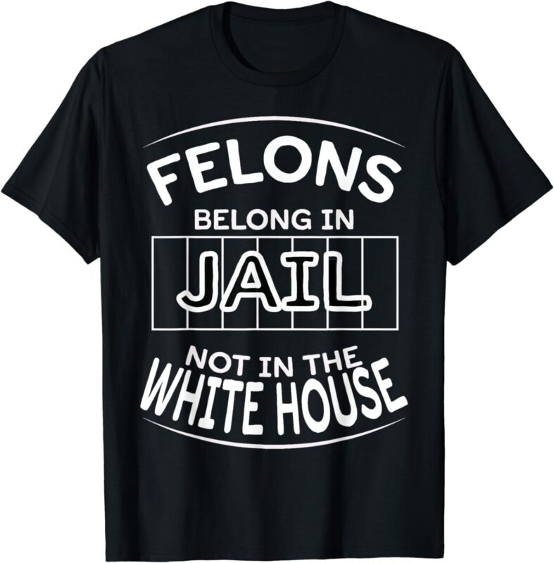 Political Pro Biden Felons Belong In Jail Not White House T-Shirt