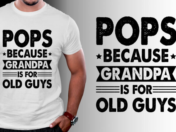 Pops because fathers day is for old guysn t-shirt design