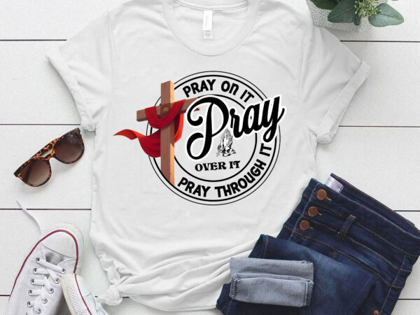 Pray over it, pray on it, power in prayer, faith inspirational, christian, pray through it ltsd t shirt illustration