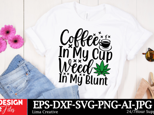 Coffee in my cup weed in my blunt t-shirt design, weed svg bundle, cannabis svg, marijuana svg, smoking png, weed svg, smoking quotes png, d