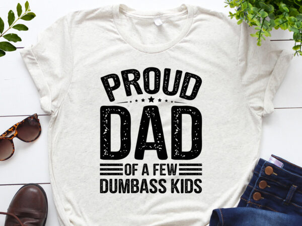 Proud dad of a few dumbass kids t-shirt design