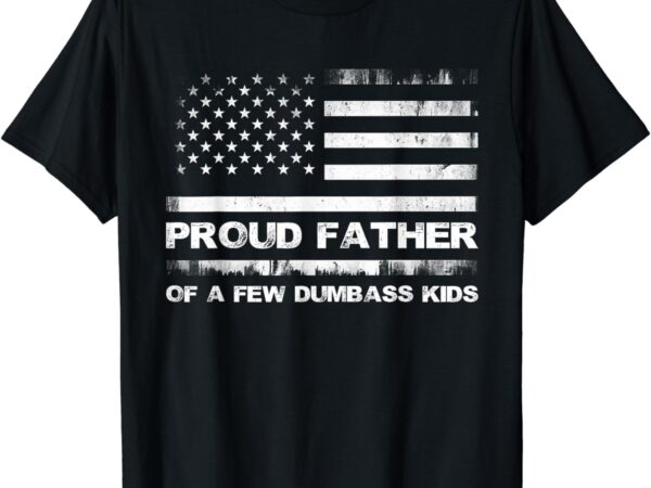 Proud father of a few dumb-ass kids funny father’s day t-shirt