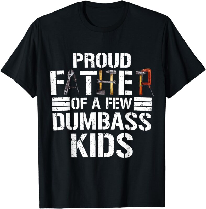 Proud Father Of A Few Dumbass Kids Funny Father Tools 2024 T-Shirt