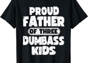 Proud Father Of Three Dumbass Kids Father’ Day Funny Vintage T-Shirt
