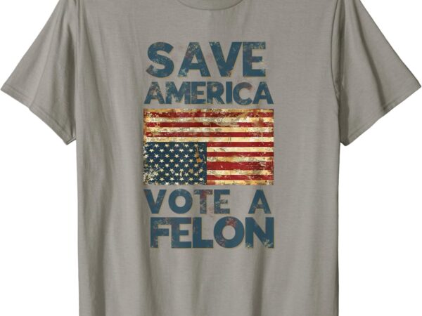 Save america vote a felon 2024 upside down american flag t-shirt