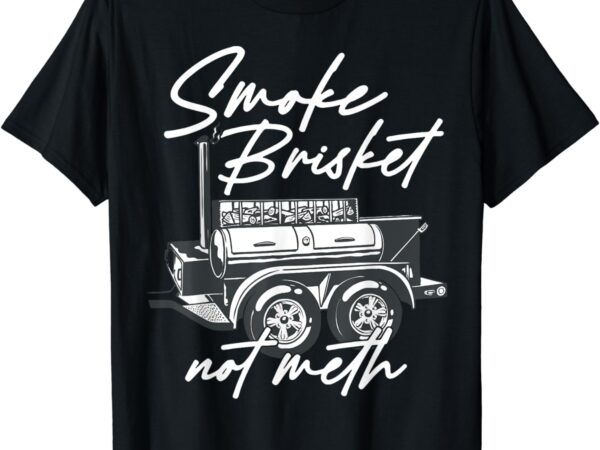 Smoke brisket not meth t-shirt