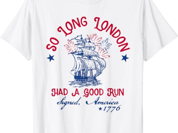 So long london had a good run 4th of july 1776 funny t-shirt