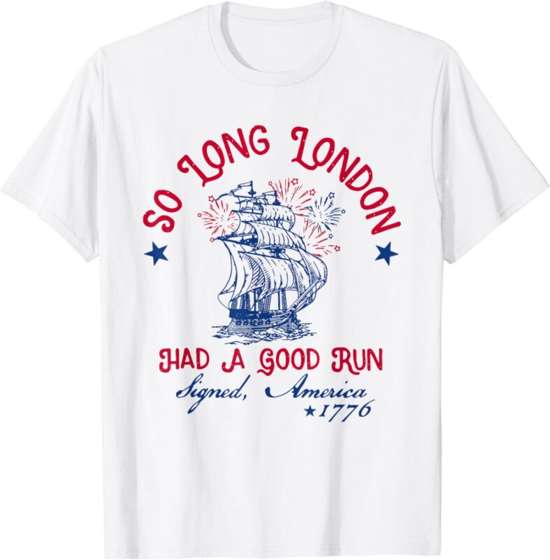 So Long London Had A Good Run 4th of July 1776 Funny T-Shirt