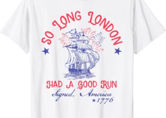 So Long London Had A Good Run Funny 4th of July T-Shirt