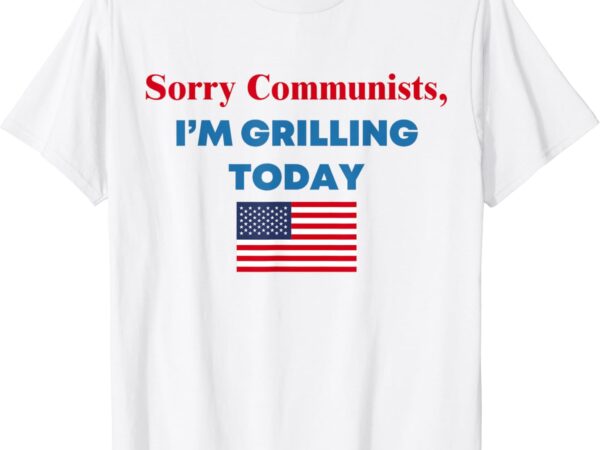 Sorry communists i’m grilling today t-shirt
