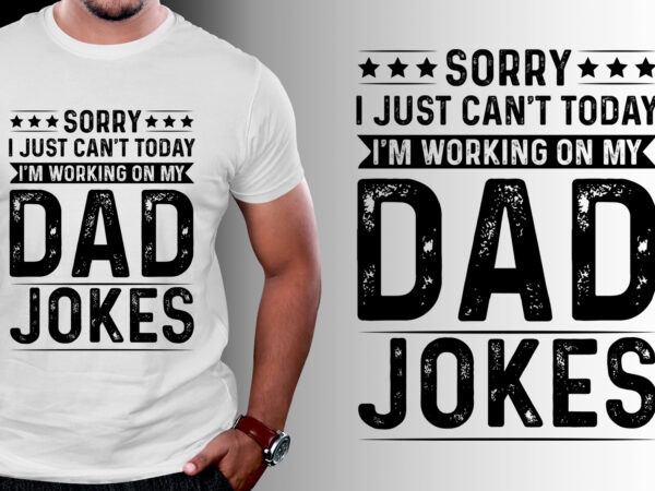 Sorry i just can’t today i’m working on my dad jokes t-shirt design