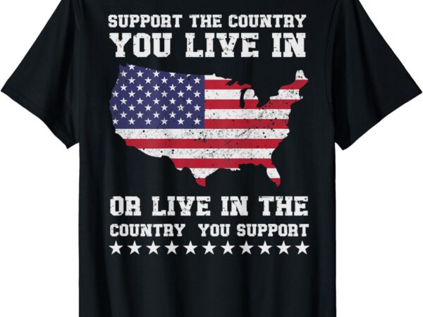 Support the country you live in or live in where you support t-shirt