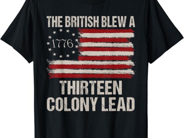 The british blew a 13 colony lead funny 4th of july funny t-shirt