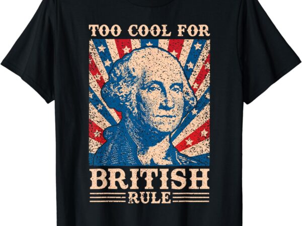 Too cool for british rule 4th of july independence day usa t-shirt