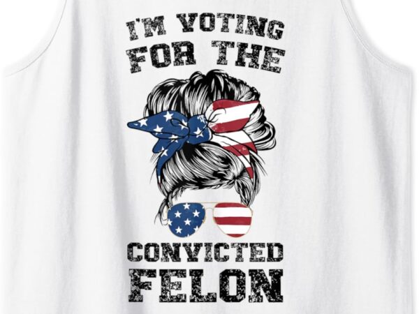 Trump 2024 convicted felon, i’m voting convicted felon bun tank top t shirt designs for sale