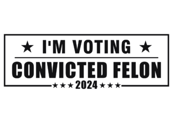 I’m Voting Convicted Felon SVG, Still Voting Trump 2024 SVG
