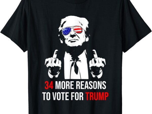 Trump convicted felon, 34 more reasons to vote for trump t-shirt