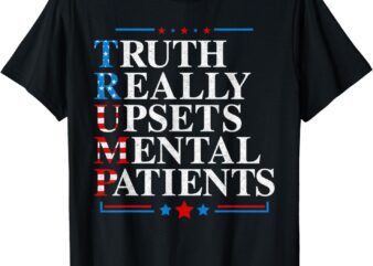 Trump Truth Really Upsets Mental Patients Pro Trump 2024 T-Shirt