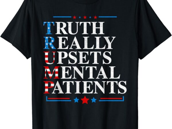 Trump truth really upsets mental patients pro trump 2024 t-shirt