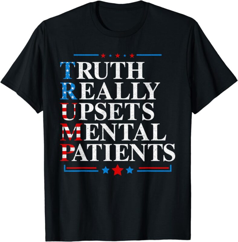 Trump Truth Really Upsets Mental Patients Pro Trump 2024 T-Shirt