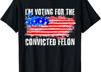 US Flag Distressed Style Tee I am Voting For Convicted Felon T-Shirt