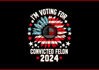 I’m Voting Convicted Felon 2024 PNG, Trump Convicted Felon PNG t shirt design for sale