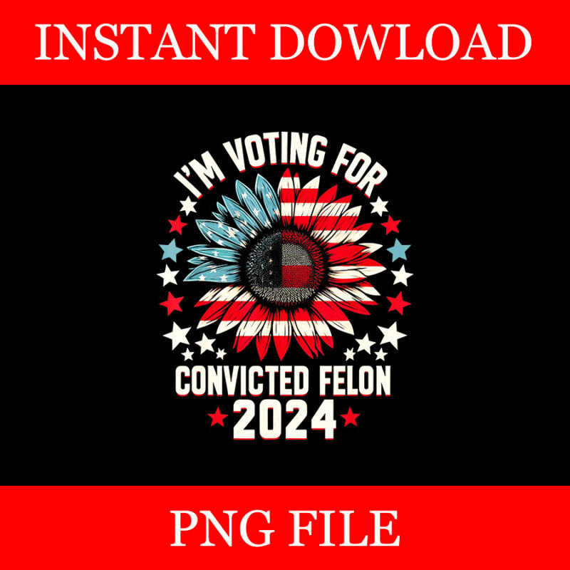 I’m Voting Convicted Felon 2024 PNG, Trump Convicted Felon PNG