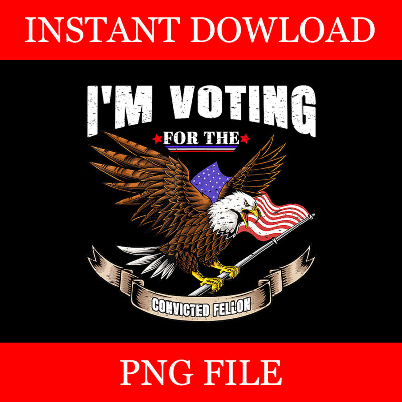 I’m Voting Convicted Felon Eagle PNG, Trump Convicted Felon PNG