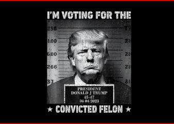 I’m Voting Convicted Felon PNG, Trump Convicted Felon PNG t shirt design for sale