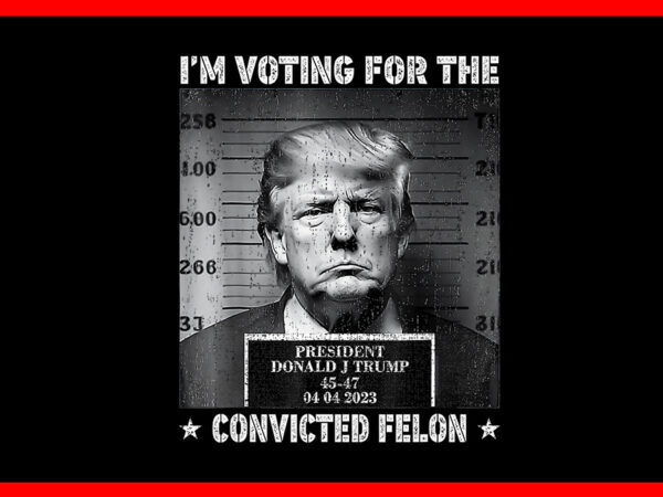 I’m voting convicted felon png, trump convicted felon png t shirt design for sale