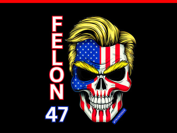 Felon 47 trump 2024 png, skull felon convicted trump png t shirt graphic design