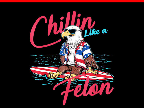 Chillin like a felon 2024 us flag election eagle png t shirt vector file