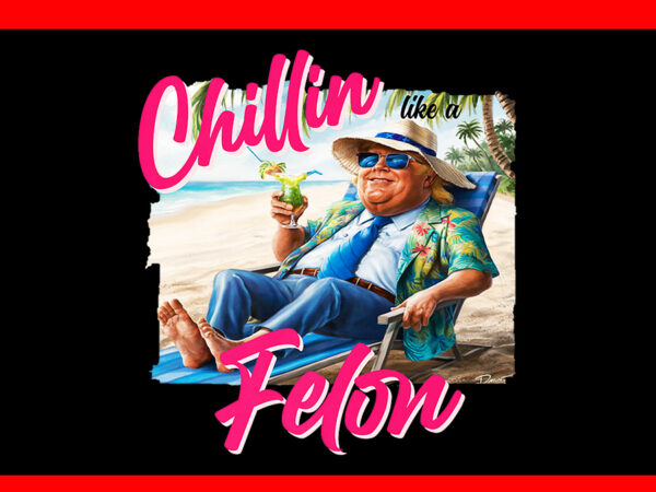 Trump chillin like a felon png, trump 2024 png t shirt designs for sale