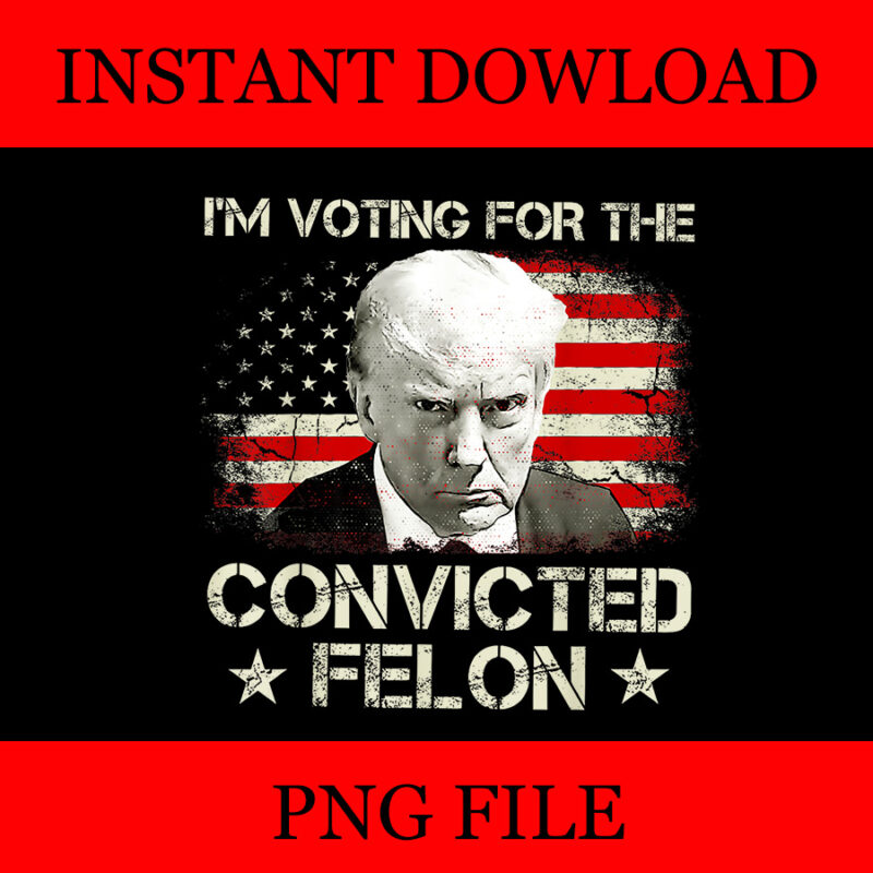 I’m Voting Convicted Felon PNG, Trump 2024 Convicted Felon PNG